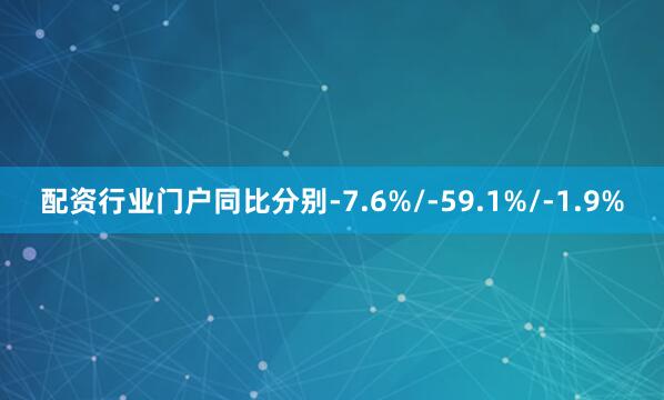配资行业门户同比分别-7.6%/-59.1%/-1.9%
