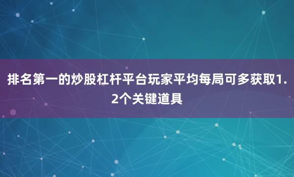 排名第一的炒股杠杆平台玩家平均每局可多获取1.2个关键道具