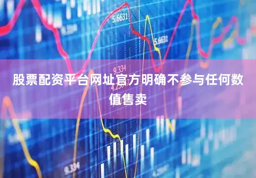 股票配资平台网址官方明确不参与任何数值售卖