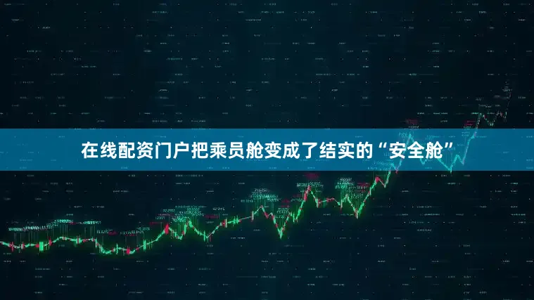 在线配资门户把乘员舱变成了结实的“安全舱”