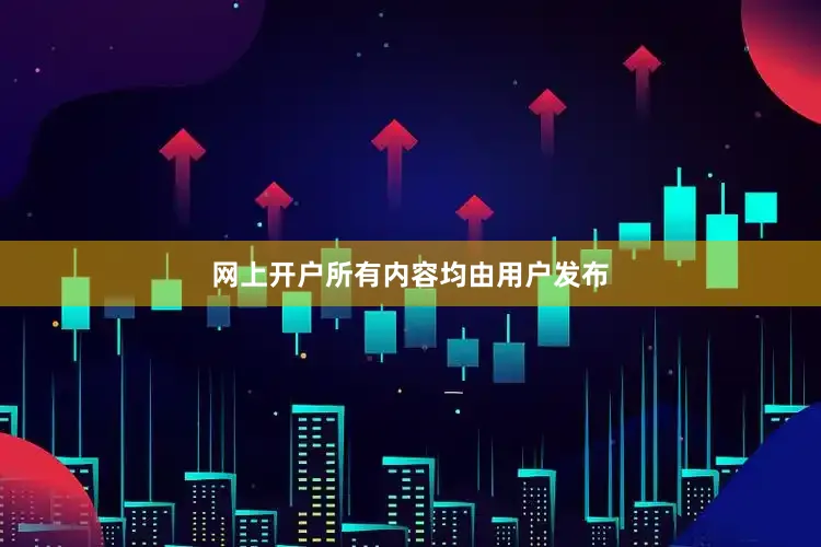 网上开户所有内容均由用户发布