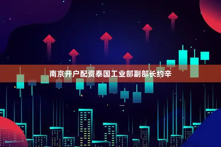 南京开户配资泰国工业部副部长约辛