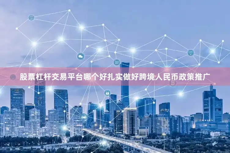 股票杠杆交易平台哪个好扎实做好跨境人民币政策推广