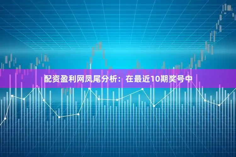 配资盈利网　　凤尾分析：在最近10期奖号中