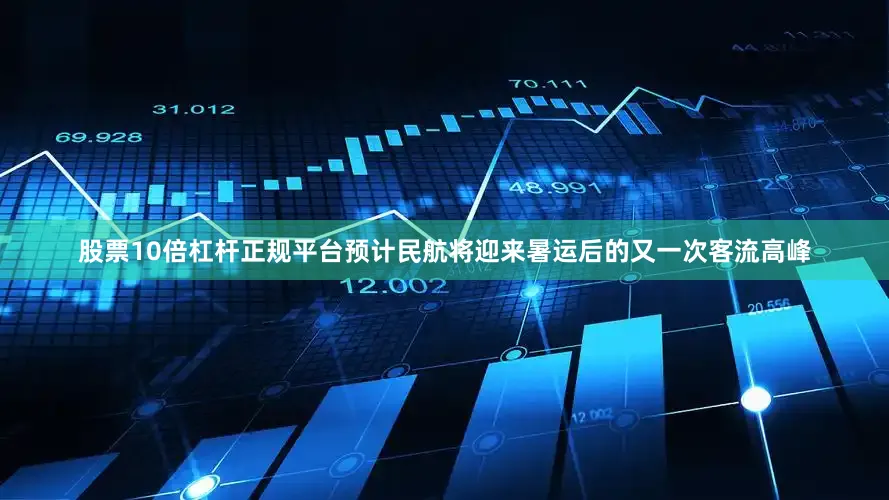 股票10倍杠杆正规平台预计民航将迎来暑运后的又一次客流高峰