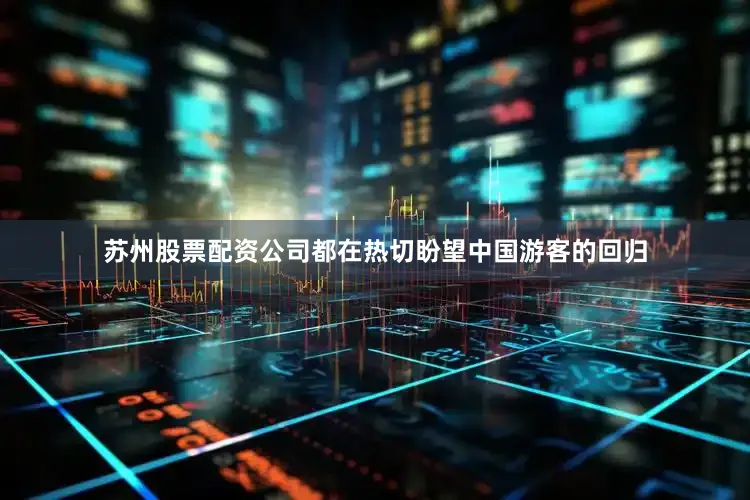 苏州股票配资公司都在热切盼望中国游客的回归