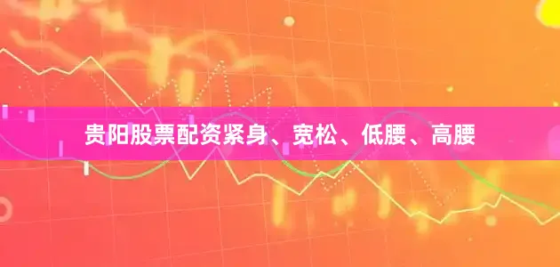 贵阳股票配资紧身、宽松、低腰、高腰