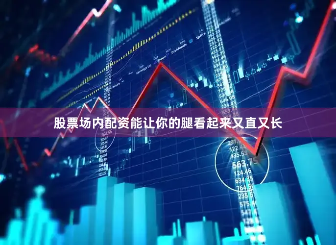 股票场内配资能让你的腿看起来又直又长