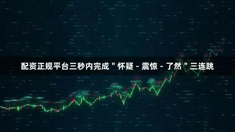 配资正规平台三秒内完成＂怀疑 - 震惊 - 了然＂三连跳