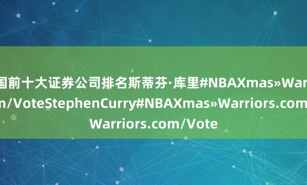 中国前十大证券公司排名斯蒂芬·库里#NBAXmas»Warriors.com/VoteStephenCurry#NBAXmas»Warriors.com/Vote