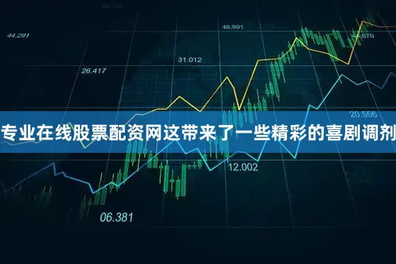 专业在线股票配资网这带来了一些精彩的喜剧调剂