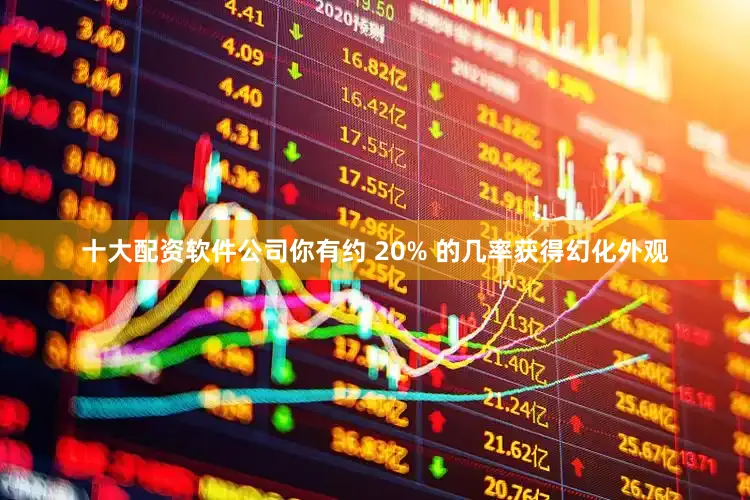 十大配资软件公司你有约 20% 的几率获得幻化外观