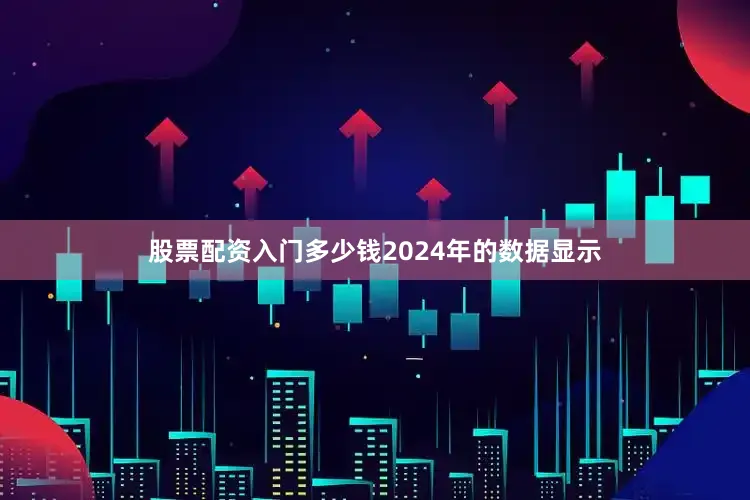股票配资入门多少钱2024年的数据显示