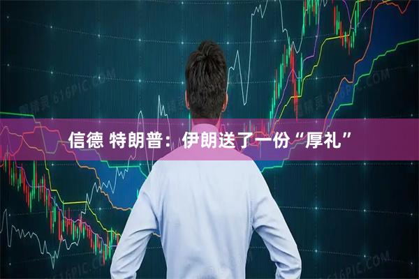 信德 特朗普：伊朗送了一份“厚礼”