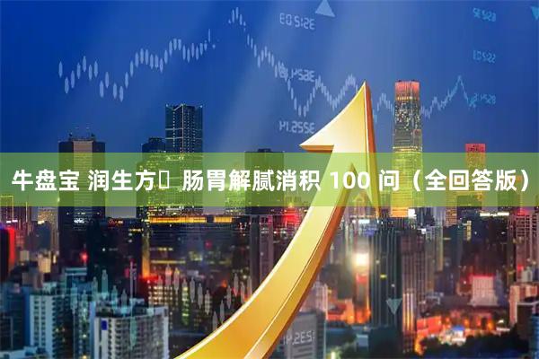 牛盘宝 润生方・肠胃解腻消积 100 问（全回答版）