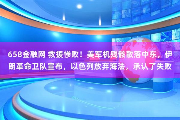 658金融网 救援惨败！美军机残骸散落中东，伊朗革命卫队宣布，以色列放弃海法，承认了失败