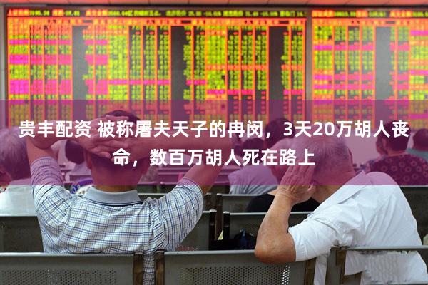 贵丰配资 被称屠夫天子的冉闵，3天20万胡人丧命，数百万胡人死在路上