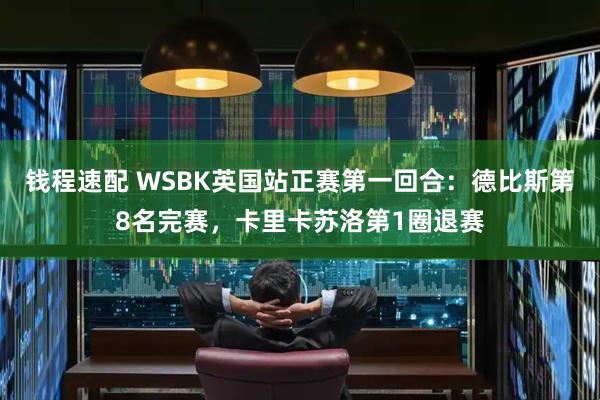 钱程速配 WSBK英国站正赛第一回合：德比斯第8名完赛，卡里卡苏洛第1圈退赛