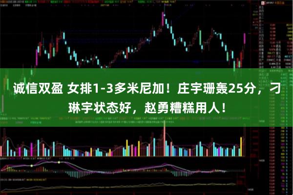 诚信双盈 女排1-3多米尼加！庄宇珊轰25分，刁琳宇状态好，赵勇糟糕用人！